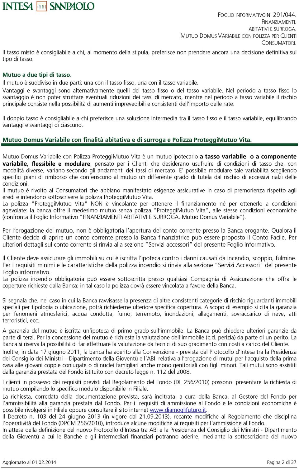 Nel periodo a tasso fisso lo svantaggio è non poter sfruttare eventuali riduzioni dei tassi di mercato, mentre nel periodo a tasso variabile il rischio principale consiste nella possibilità di