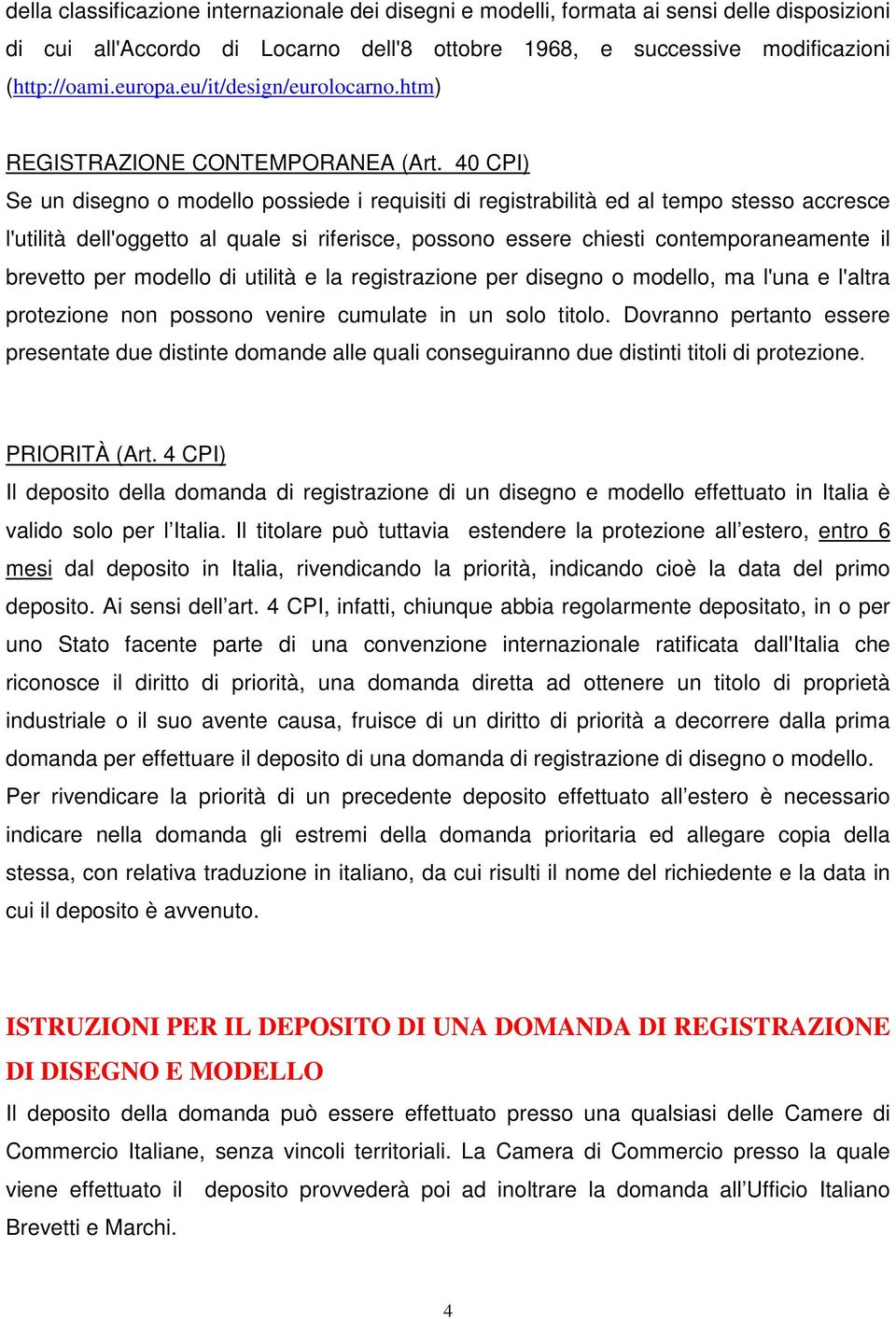 40 CPI) Se un disegno o modello possiede i requisiti di registrabilità ed al tempo stesso accresce l'utilità dell'oggetto al quale si riferisce, possono essere chiesti contemporaneamente il brevetto