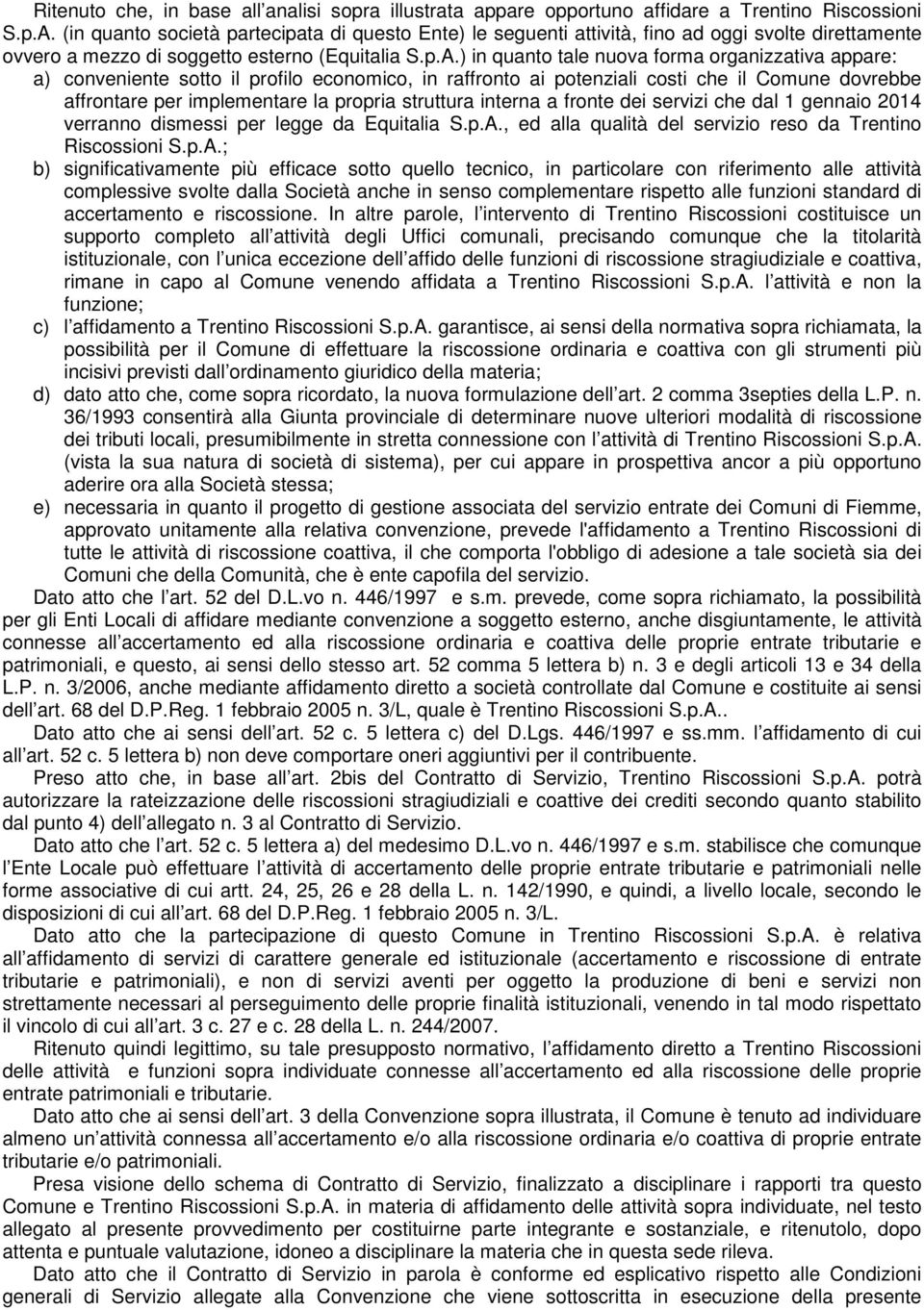 ) in quanto tale nuova forma organizzativa appare: a) conveniente sotto il profilo economico, in raffronto ai potenziali costi che il Comune dovrebbe affrontare per implementare la propria struttura