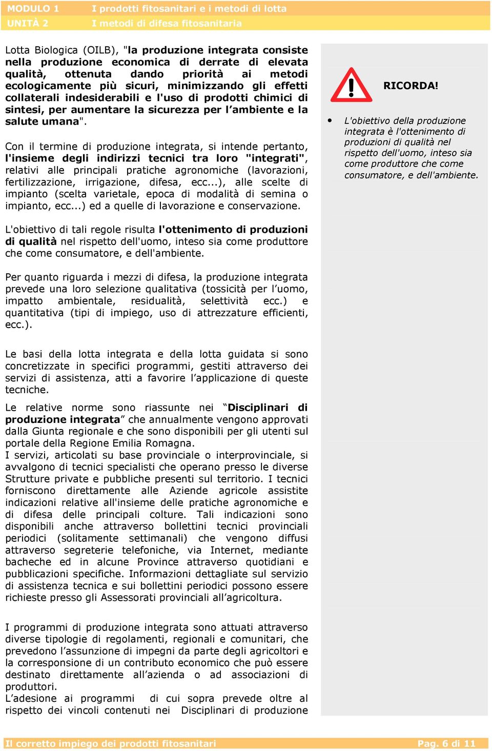 Con il termine di produzione integrata, si intende pertanto, l'insieme degli indirizzi tecnici tra loro "integrati", relativi alle principali pratiche agronomiche (lavorazioni, fertilizzazione,