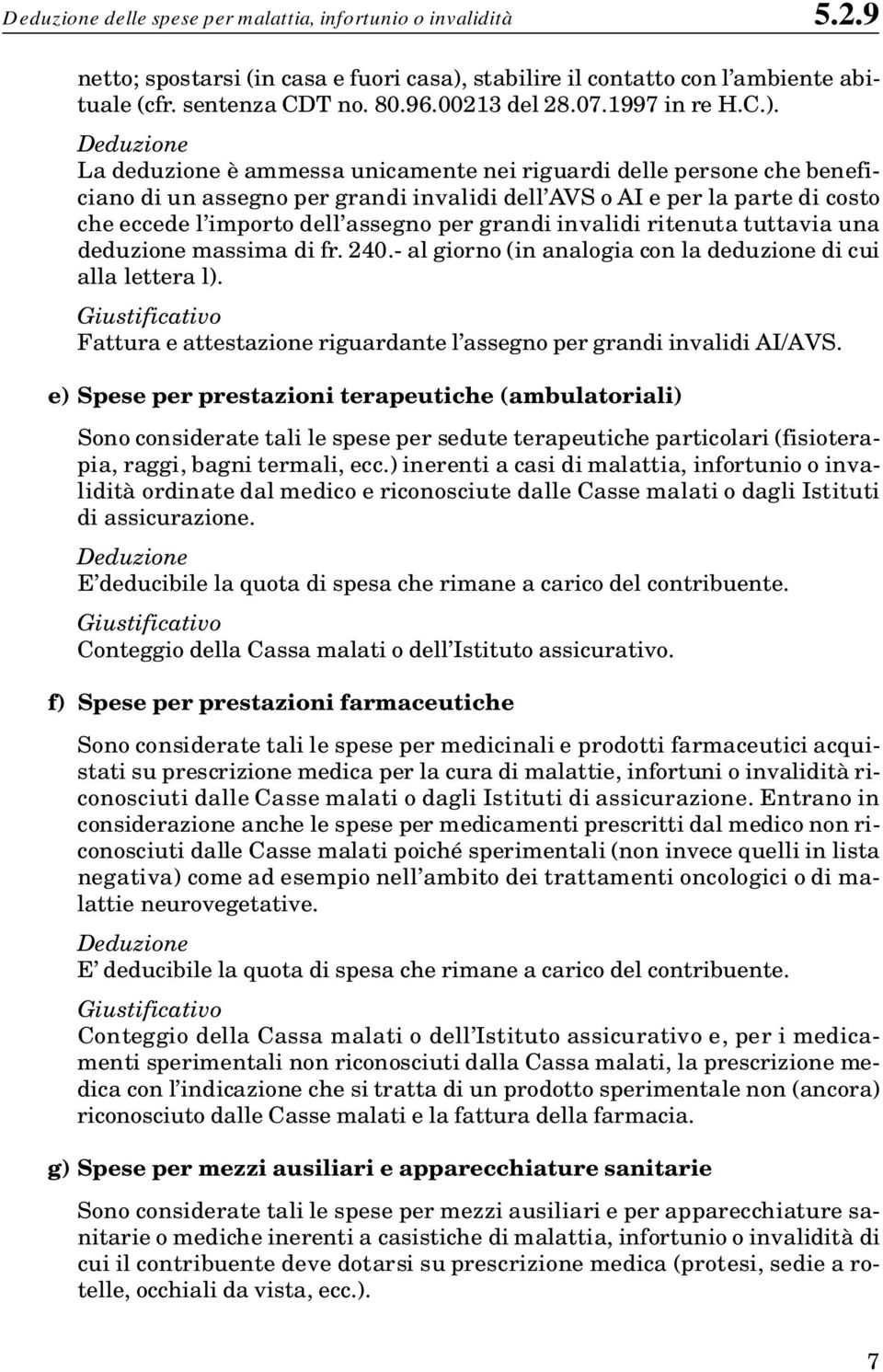 La deduzione è ammessa unicamente nei riguardi delle persone che beneficiano di un assegno per grandi invalidi dell AVS o AI e per la parte di costo che eccede l importo dell assegno per grandi