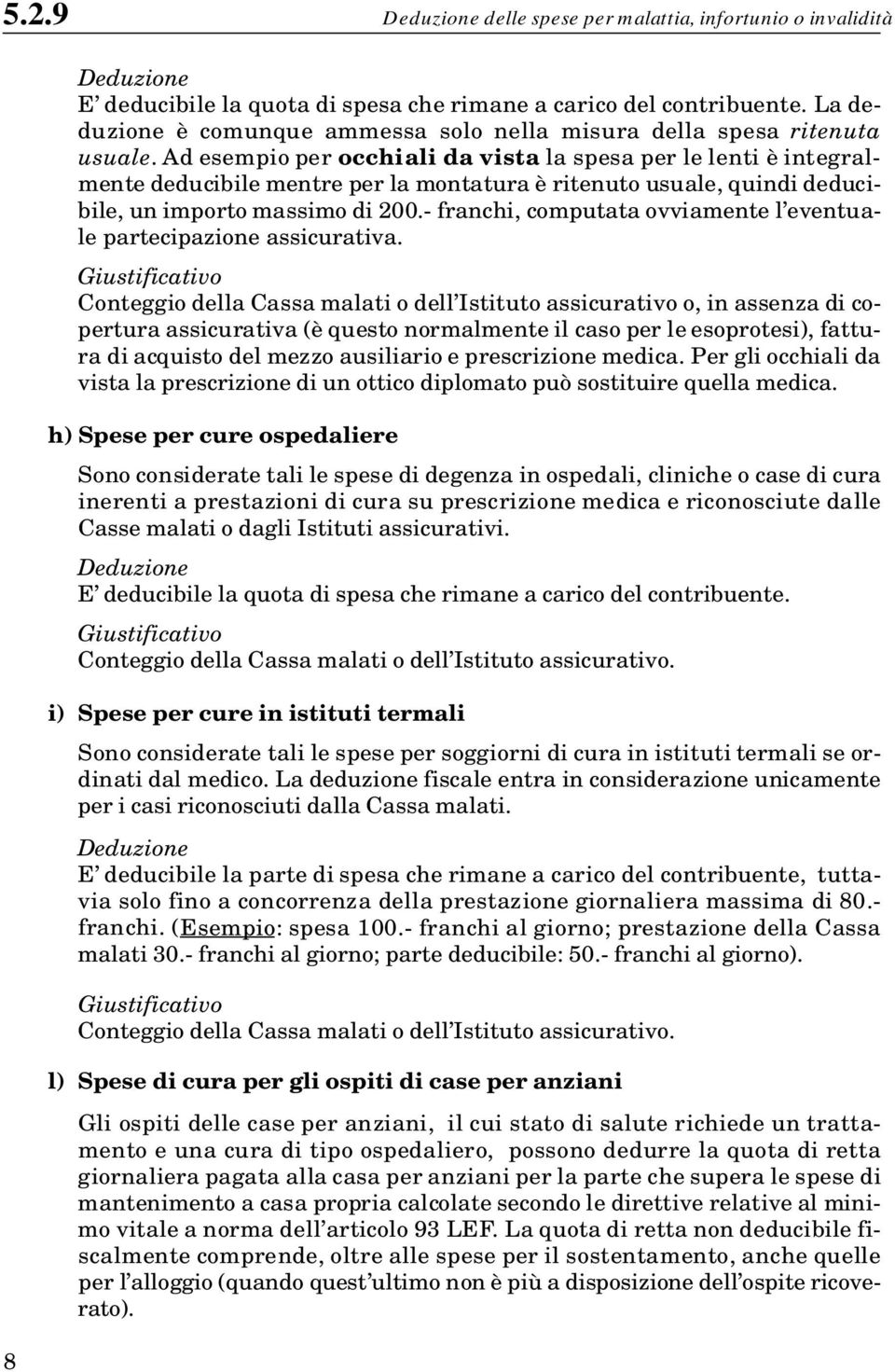 Ad esempio per occhiali da vista la spesa per le lenti è integralmente deducibile mentre per la montatura è ritenuto usuale, quindi deducibile, un importo massimo di 200.