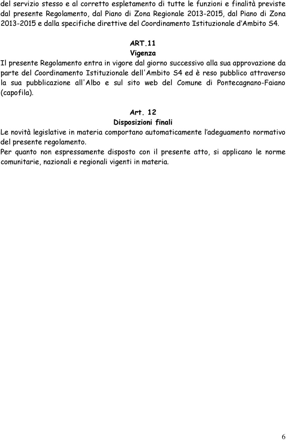 11 Vigenza Il presente Regolamento entra in vigore dal giorno successivo alla sua approvazione da parte del Coordinamento Istituzionale dell'ambito S4 ed è reso pubblico attraverso la sua