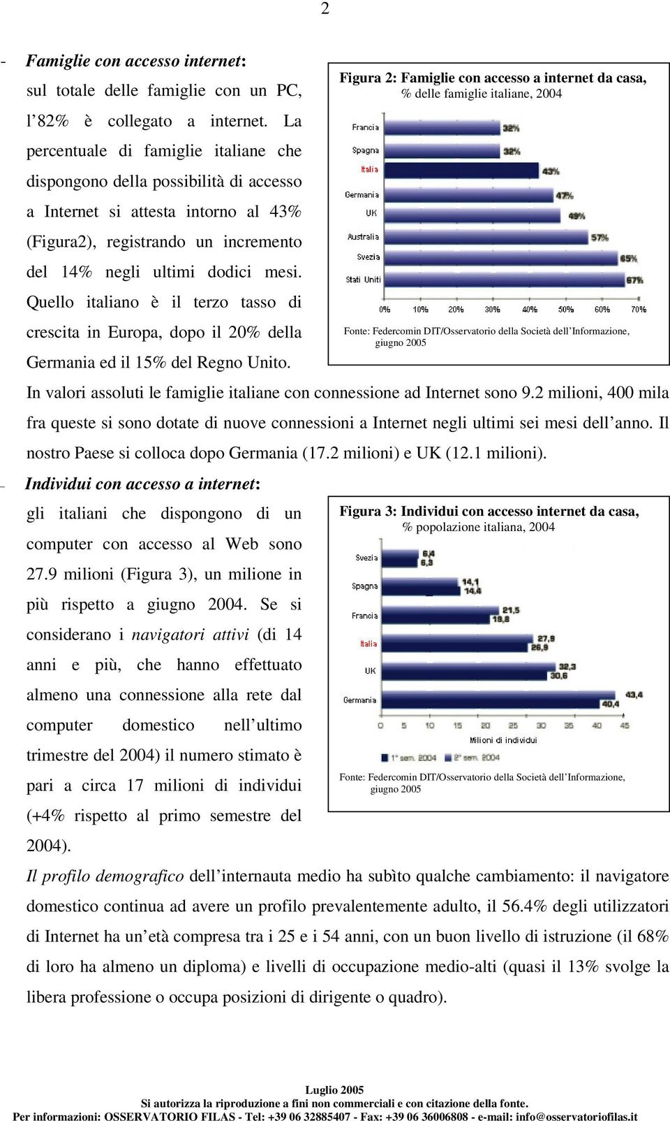 Quello italiano è il terzo tasso di crescita in Europa, dopo il 20% della Germania ed il 15% del Regno Unito. In valori assoluti le famiglie italiane con connessione ad Internet sono 9.