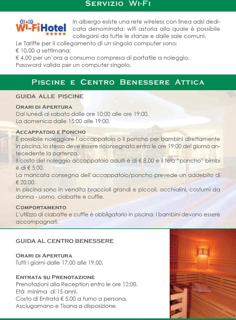 Piscine e Centro Benessere Attica GUIDA ALLE PISCINE Orari di Apertura Dal lunedì al sabato dalle ore 10:00 alle ore 19:00. La domenica dalle 15:00 alle 19:00.