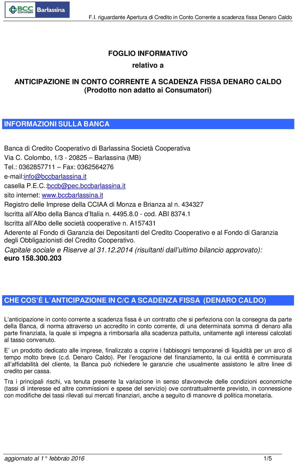 434327 Iscritta all Albo della Banca d Italia n. 4495.8.0 - cod. ABI 8374.1 Iscritta all Albo delle società cooperative n.