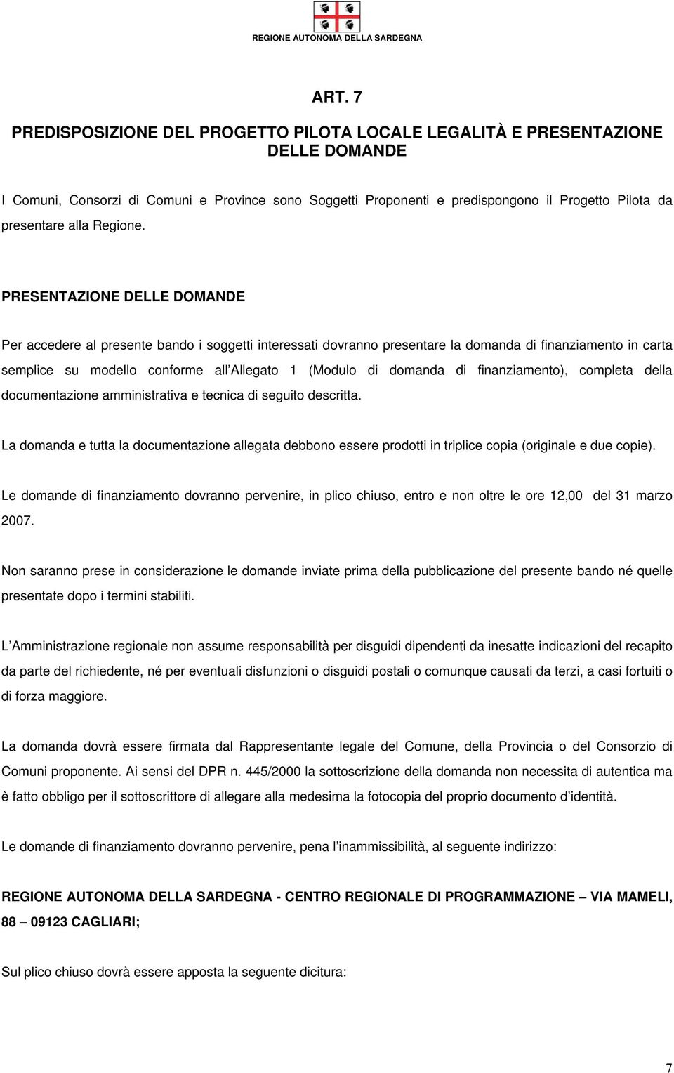 PRESENTAZIONE DELLE DOMANDE Per accedere al presente bando i soggetti interessati dovranno presentare la domanda di finanziamento in carta semplice su modello conforme all Allegato 1 (Modulo di