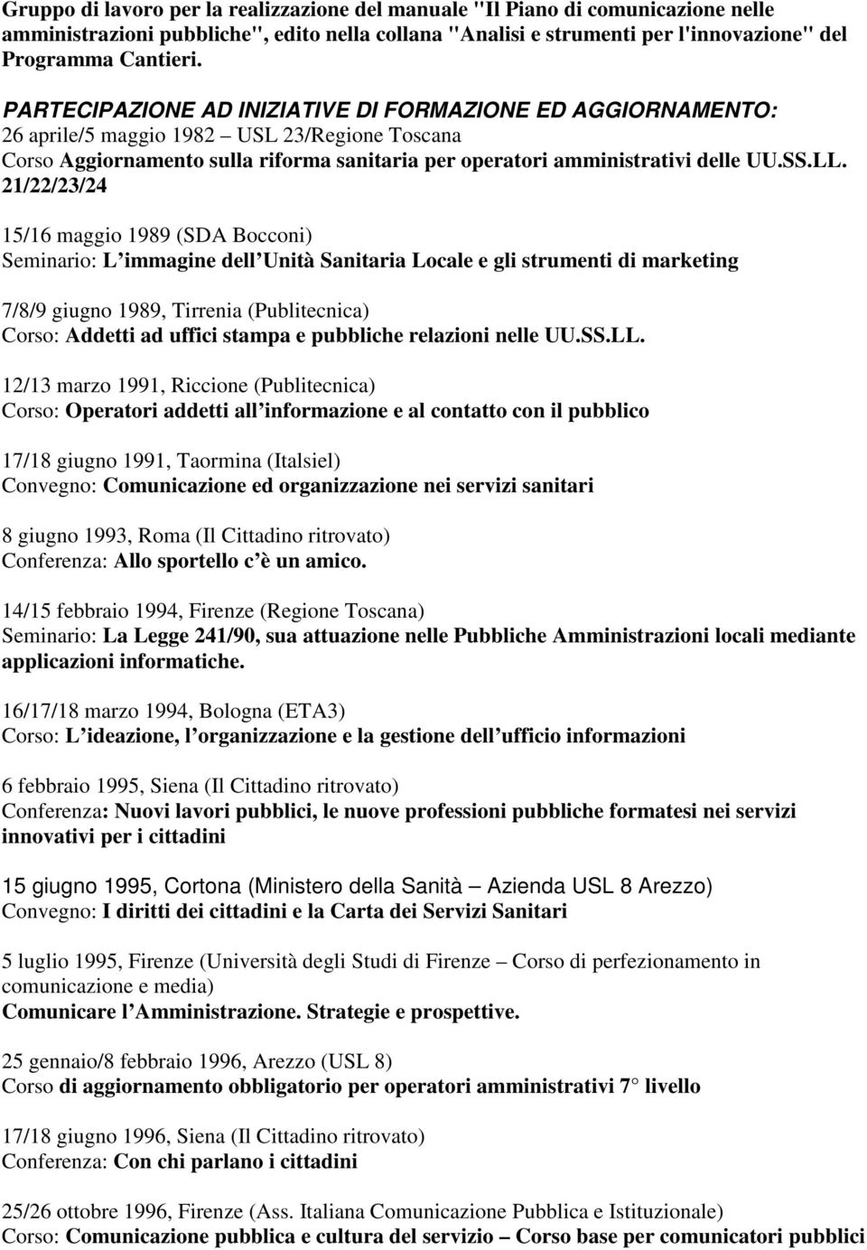 21/22/23/24 15/16 maggio 1989 (SDA Bocconi) Seminario: L immagine dell Unità Sanitaria Locale e gli strumenti di marketing 7/8/9 giugno 1989, Tirrenia (Publitecnica) Corso: Addetti ad uffici stampa e