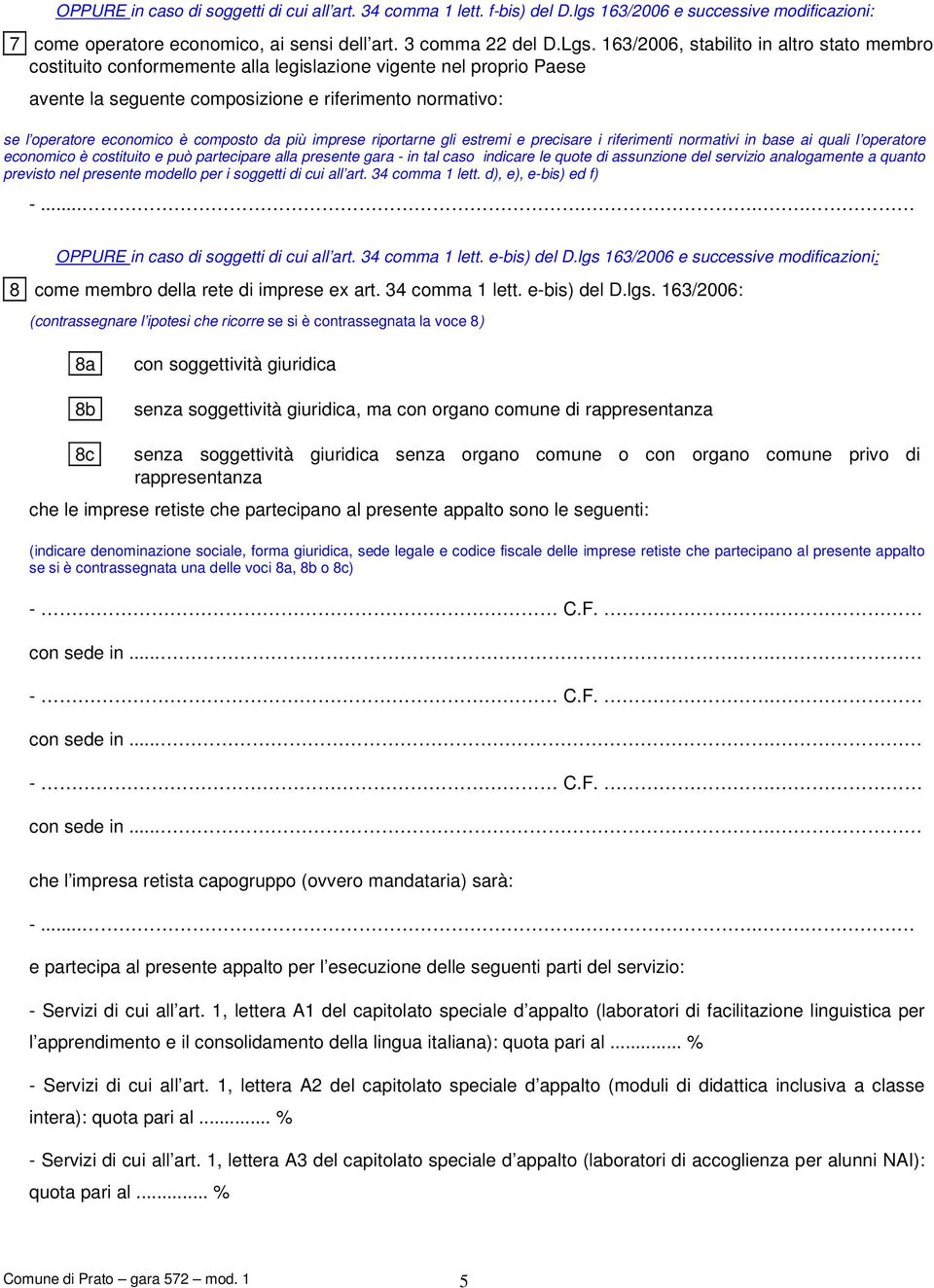 composto da più imprese riportarne gli estremi e precisare i riferimenti normativi in base ai quali l operatore economico è costituito e può partecipare alla presente gara - in tal caso indicare le