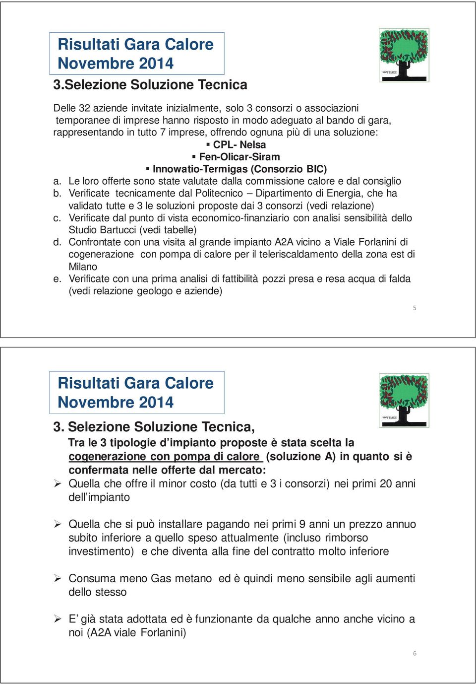 Verificate tecnicamente dal Politecnico Dipartimento di Energia, che ha validato tutte e 3 le soluzioni proposte dai 3 consorzi (vedi relazione) c.