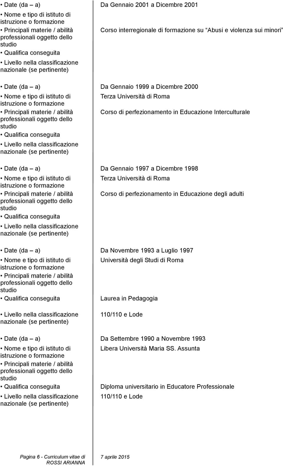 perfezionamento in Educazione degli adulti Date (da a) Da Novembre 1993 a Luglio 1997 Università degli Studi di Roma Laurea in Pedagogia 110/110 e Lode Date