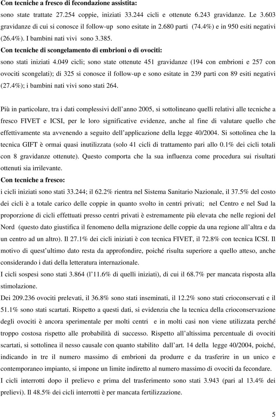 Con tecniche di scongelamento di embrioni o di ovociti: sono stati iniziati 4.