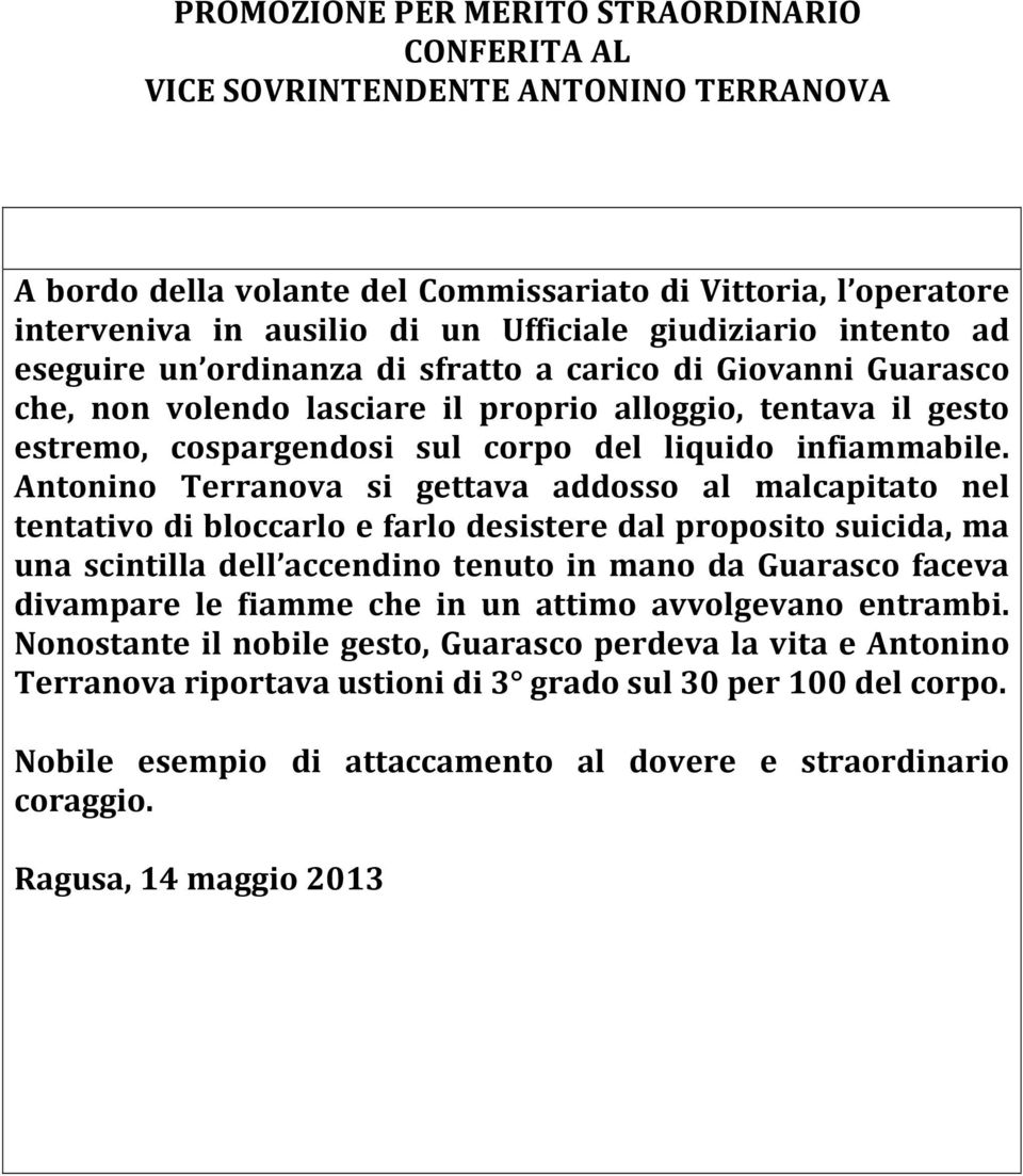 Antonino Terranova si gettava addosso al malcapitato nel tentativo di bloccarlo e farlo desistere dal proposito suicida, ma una scintilla dell accendino tenuto in mano da Guarasco faceva divampare le