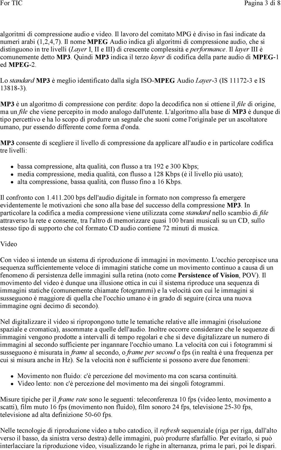 Quindi MP3 indica il terzo layer di codifica della parte audio di MPEG-1 ed MPEG-2. Lo standard MP3 è meglio identificato dalla sigla ISO-MPEG Audio Layer-3 (IS 11172-3 e IS 13818-3).