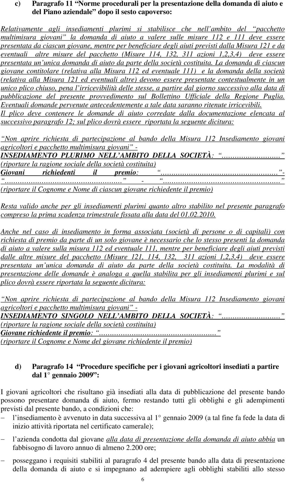 eventuali altre misure del pacchetto (Misure 114, 132, 311 azioni 1,2,3,4) deve essere presentata un unica domanda di aiuto da parte della società costituita.