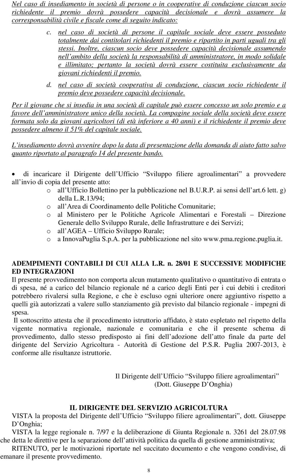 nel caso di società di persone il capitale sociale deve essere posseduto totalmente dai contitolari richiedenti il premio e ripartito in parti uguali tra gli stessi.