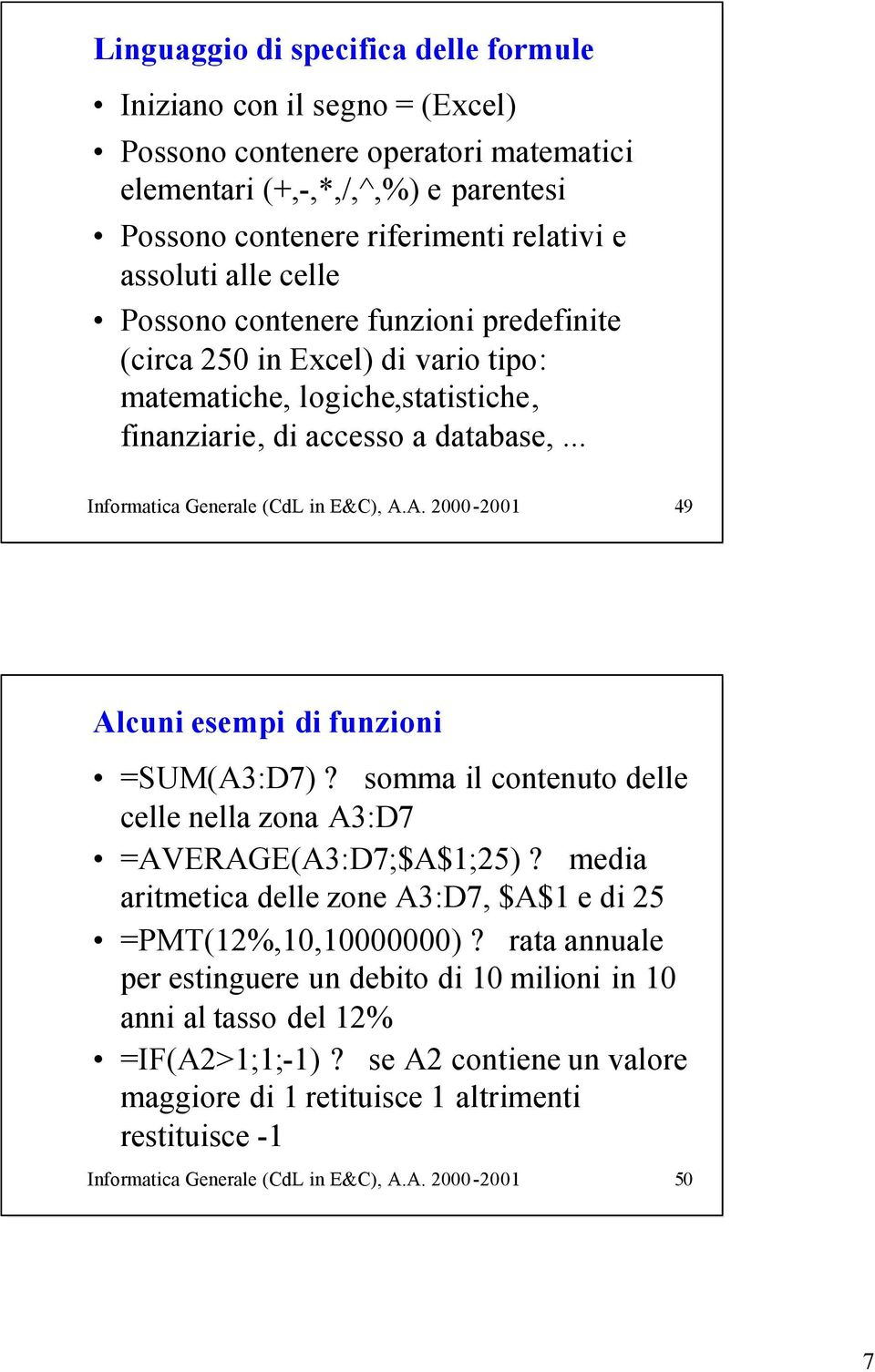 A. 2000-2001 49 Alcuni esempi di funzioni =SUM(A3:D7)? somma il contenuto delle celle nella zona A3:D7 =AVERAGE(A3:D7;$A$1;25)? media aritmetica delle zone A3:D7, $A$1 e di 25 =PMT(12%,10,10000000)?