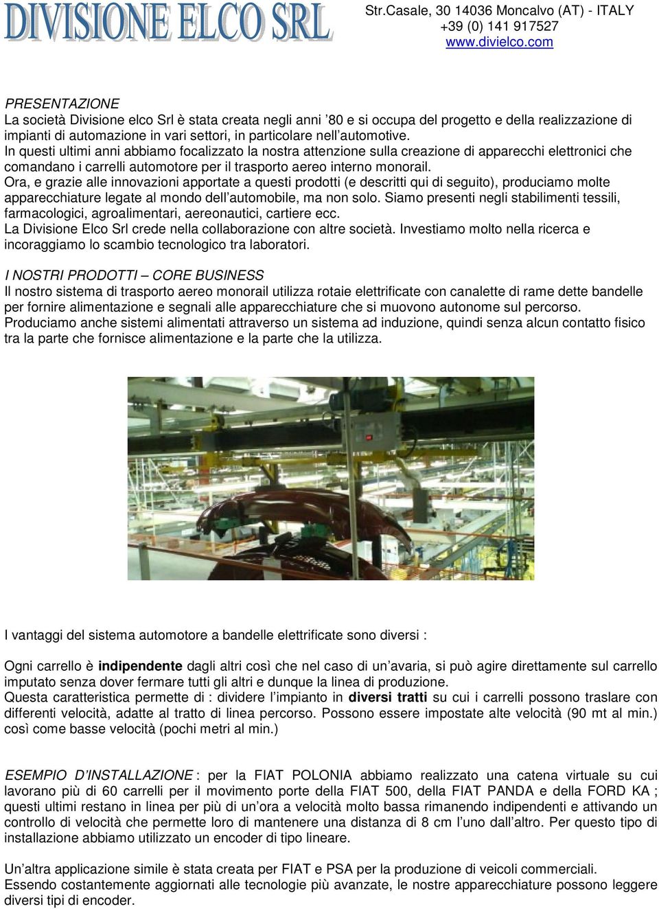 In questi ultimi anni abbiamo focalizzato la nostra attenzione sulla creazione di apparecchi elettronici che comandano i carrelli automotore per il trasporto aereo interno monorail.