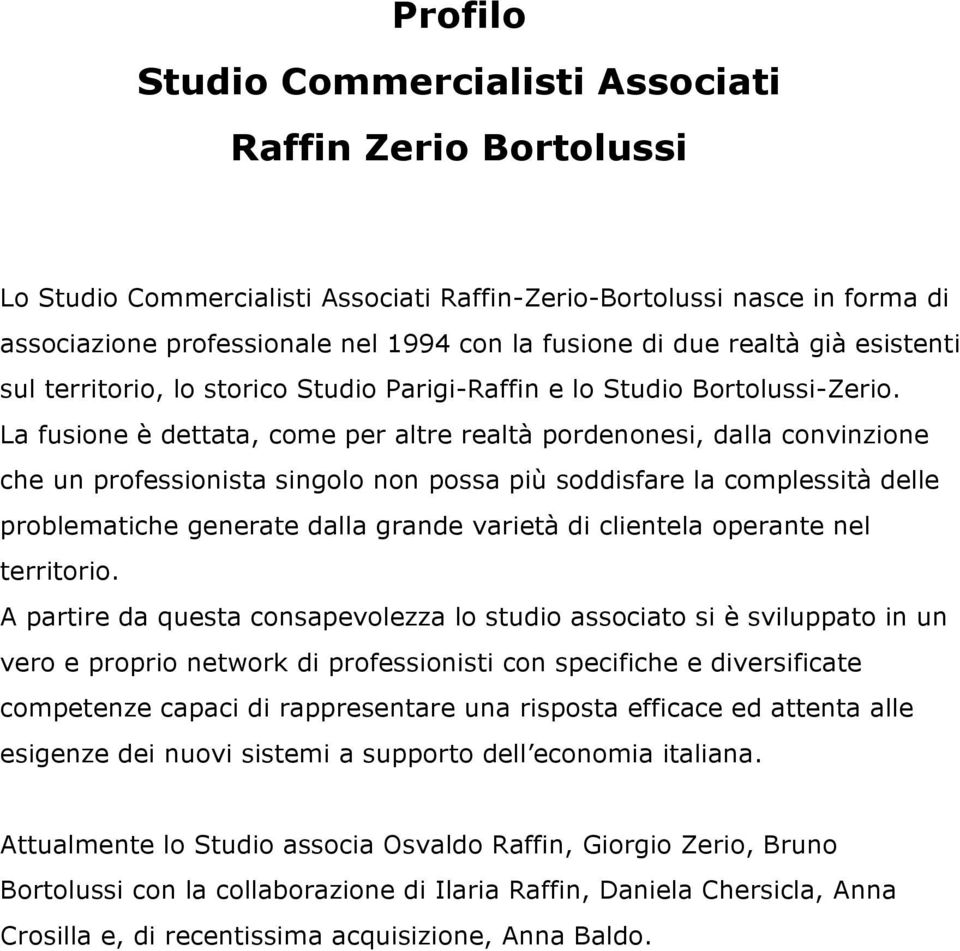 La fusione è dettata, come per altre realtà pordenonesi, dalla convinzione che un professionista singolo non possa più soddisfare la complessità delle problematiche generate dalla grande varietà di