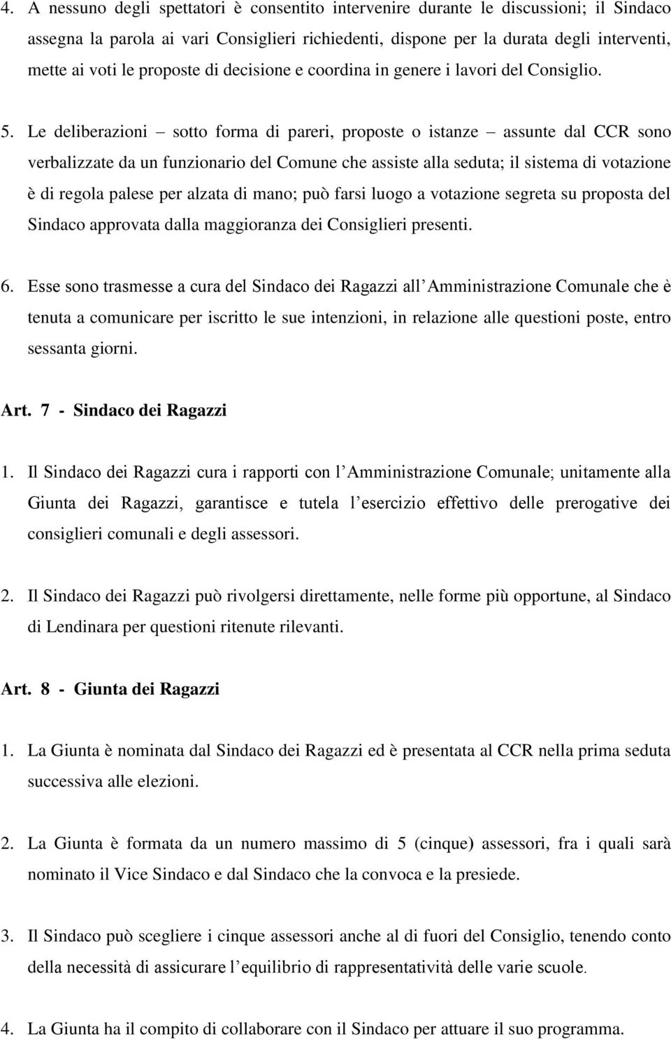 Le deliberazioni sotto forma di pareri, proposte o istanze assunte dal CCR sono verbalizzate da un funzionario del Comune che assiste alla seduta; il sistema di votazione è di regola palese per