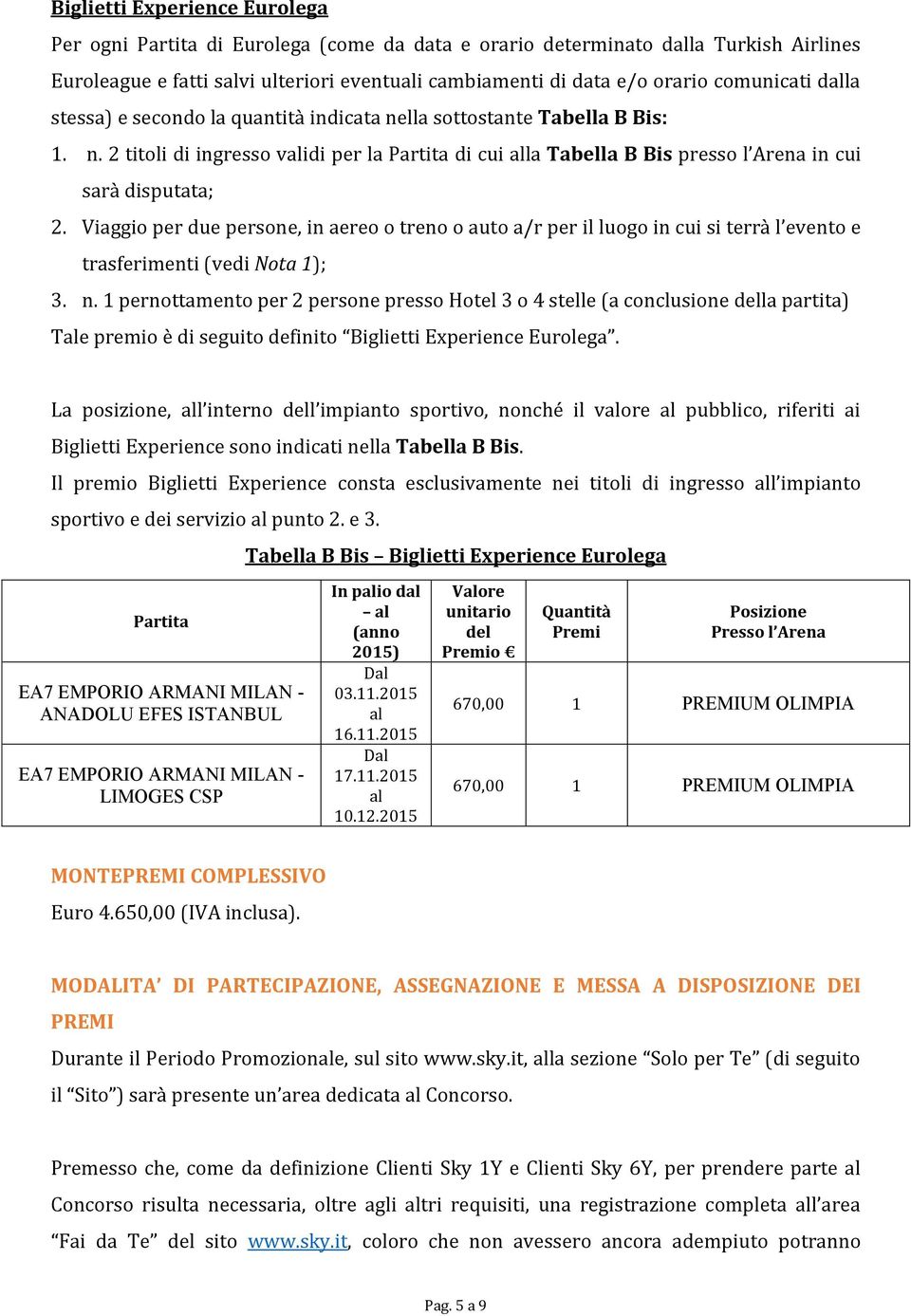 Viaggio per due persone, in aereo o treno o auto a/r per il luogo in cui si terrà l evento e trasferimenti (vedi Nota 1); 3. n.