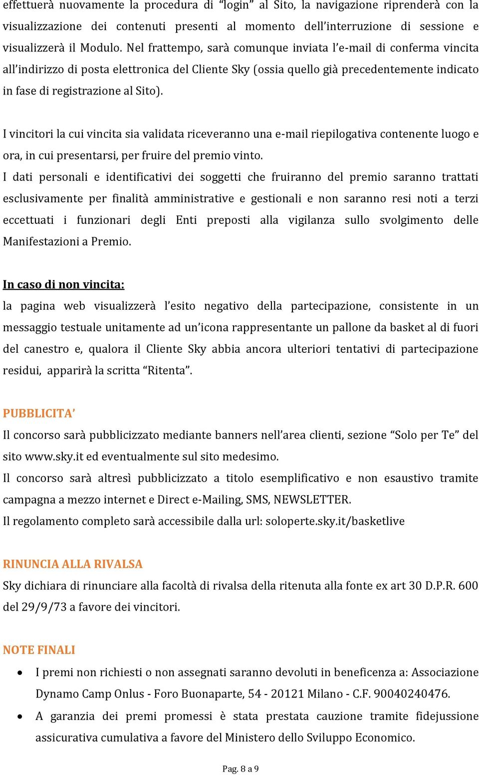 I vincitori la cui vincita sia vidata riceveranno una e-mail riepilogativa contenente luogo e ora, in cui presentarsi, per fruire del premio vinto.