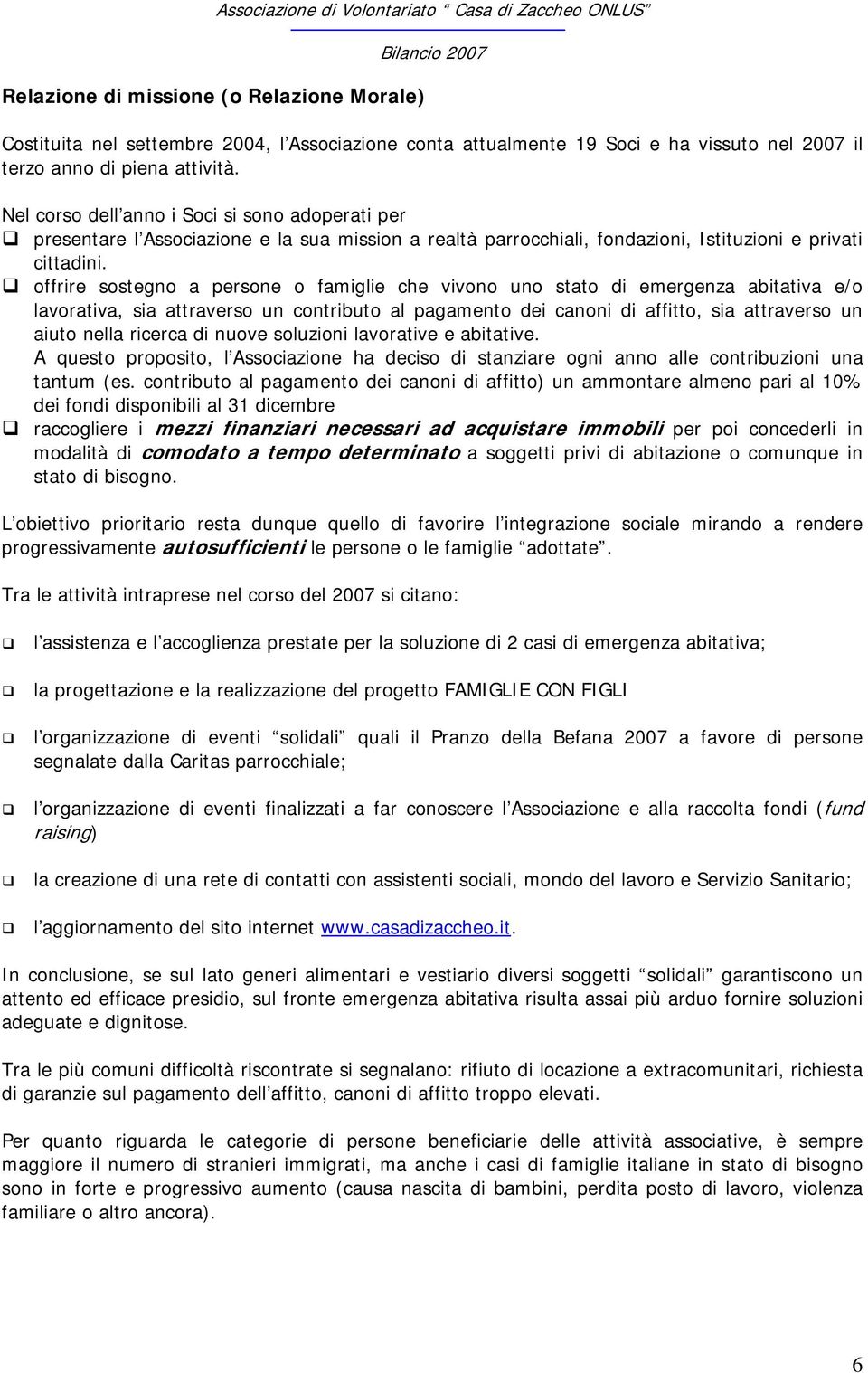 offrire sostegno a persone o famiglie che vivono uno stato di emergenza abitativa e/o lavorativa, sia attraverso un contributo al pagamento dei canoni di affitto, sia attraverso un aiuto nella