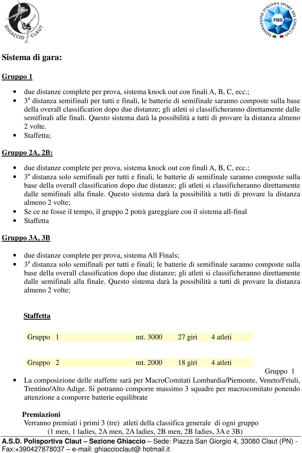 semifinali alle finali. Questo sistema darà la possibilità a tutti di provare la distanza almeno 2 volte.