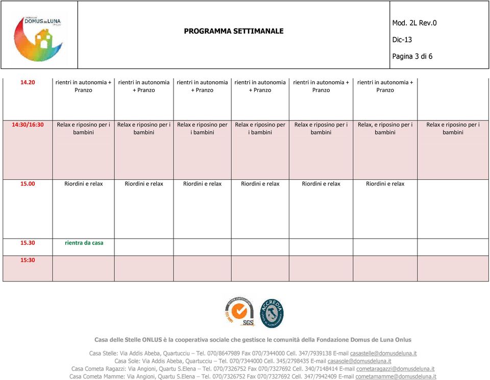 rientri in autonomia + Pranzo rientri in autonomia + Pranzo 14:30/16:30 Relax e riposino per i Relax e riposino per i Relax e