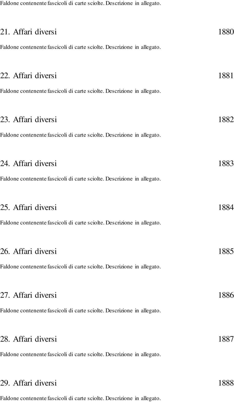 Affari diversi 1883 Faldone contenente fascicoli di carte sciolte. Descrizione in allegato. 25. Affari diversi 1884 Faldone contenente fascicoli di carte sciolte. Descrizione in allegato. 26.