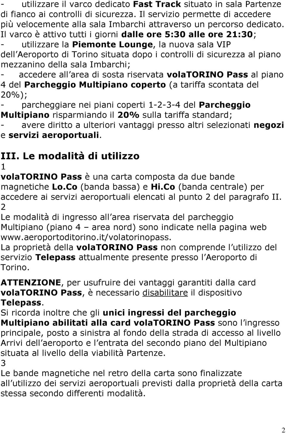 Il varco è attivo tutti i giorni dalle ore 5:0 alle ore :0; - utilizzare la Piemonte Lounge, la nuova sala VIP dell Aeroporto di Torino situata dopo i controlli di sicurezza al piano mezzanino della