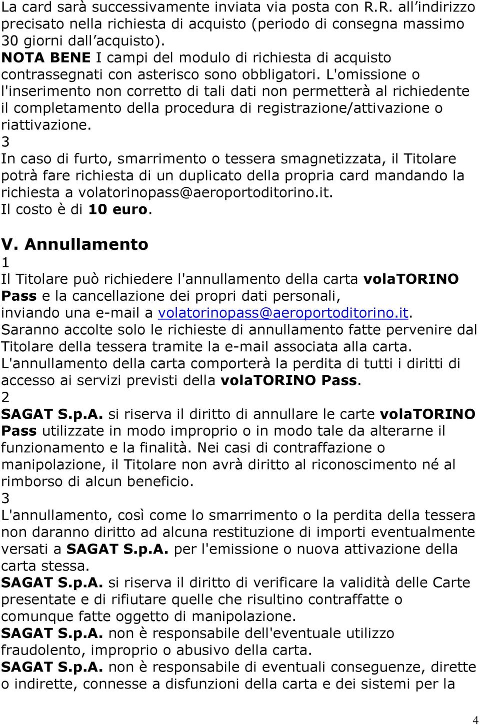 L'omissione o l'inserimento non corretto di tali dati non permetterà al richiedente il completamento della procedura di registrazione/attivazione o riattivazione.