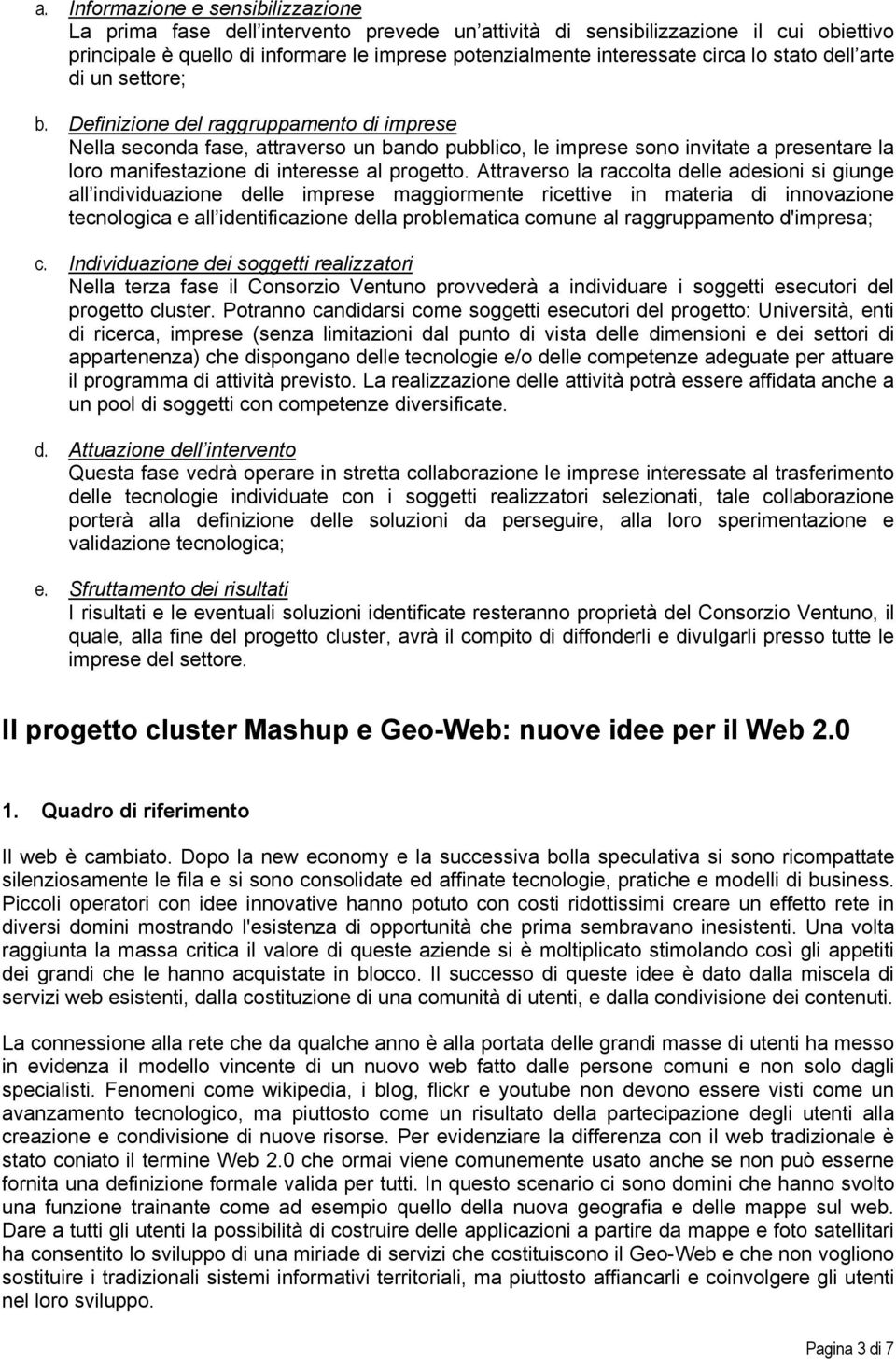 Definizione del raggruppamento di imprese Nella seconda fase, attraverso un bando pubblico, le imprese sono invitate a presentare la loro manifestazione di interesse al progetto.