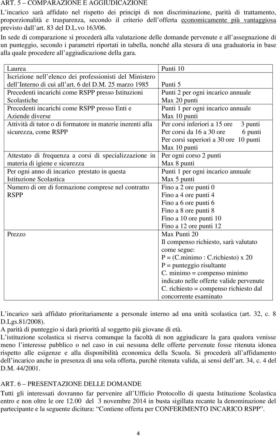 In sede di comparazione si procederà alla valutazione delle domande pervenute e all assegnazione di un punteggio, secondo i parametri riportati in tabella, nonché alla stesura di una graduatoria in