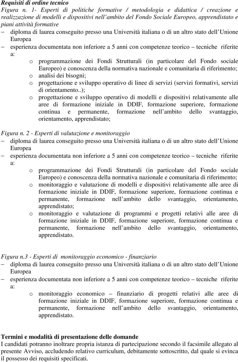 diploma di laurea conseguito presso una Università italiana o di un altro stato dell Unione Europea esperienza documentata non inferiore a 5 anni con competenze teorico tecniche riferite a: o