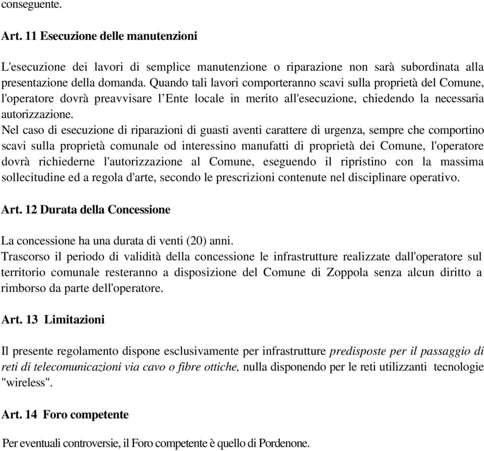 Nel caso di esecuzione di riparazioni di guasti aventi carattere di urgenza, sempre che comportino scavi sulla proprietà comunale od interessino manufatti di proprietà dei Comune, l'operatore dovrà