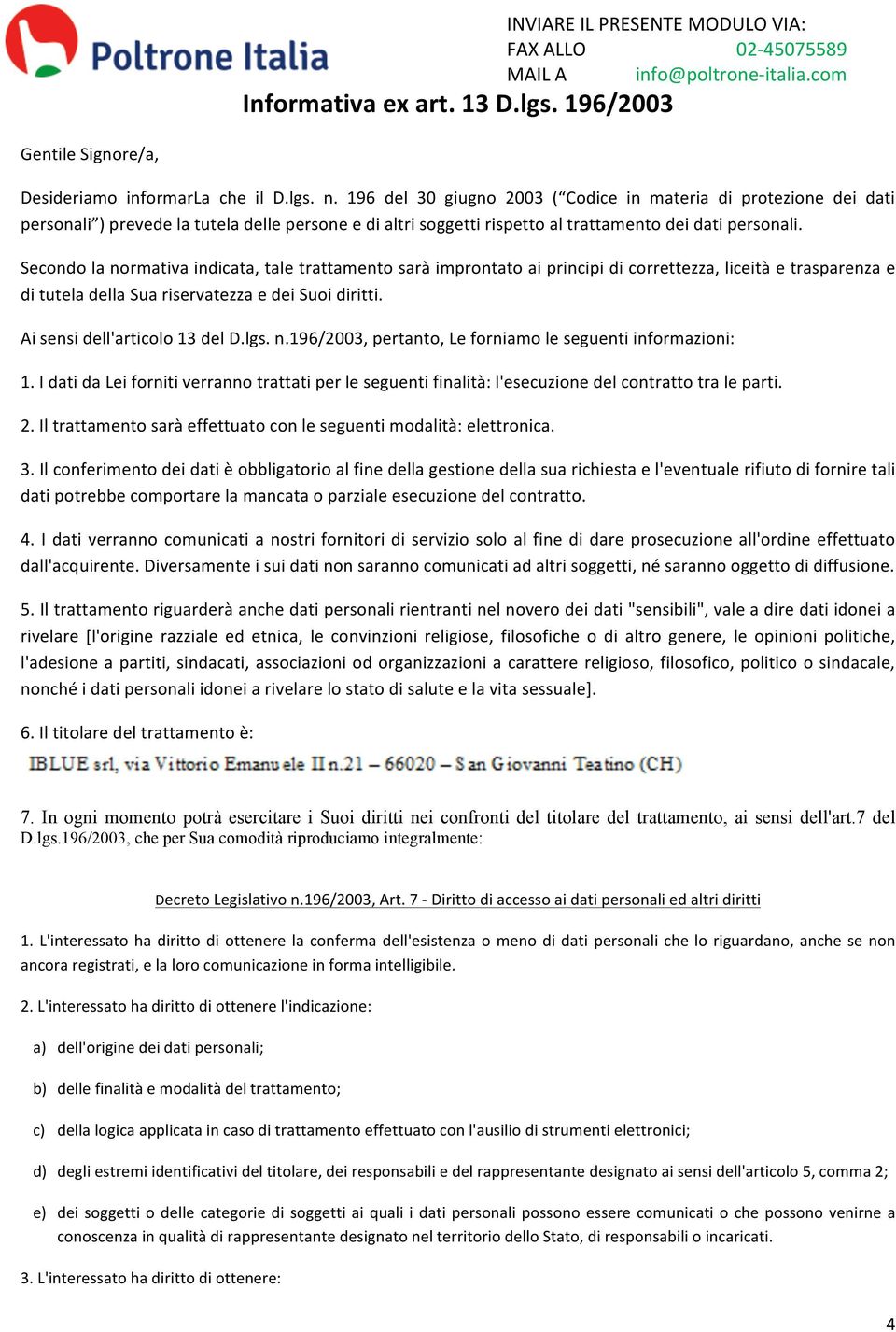 Secondo la normativa indicata, tale trattamento sarà improntato ai principi di correttezza, liceità e trasparenza e di tutela della Sua riservatezza e dei Suoi diritti.