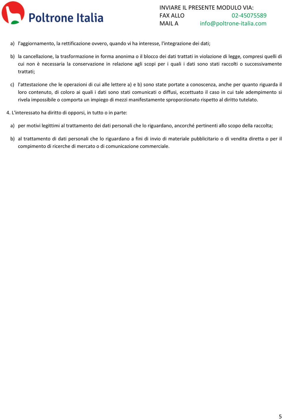 alle lettere a) e b) sono state portate a conoscenza, anche per quanto riguarda il loro contenuto, di coloro ai quali i dati sono stati comunicati o diffusi, eccettuato il caso in cui tale