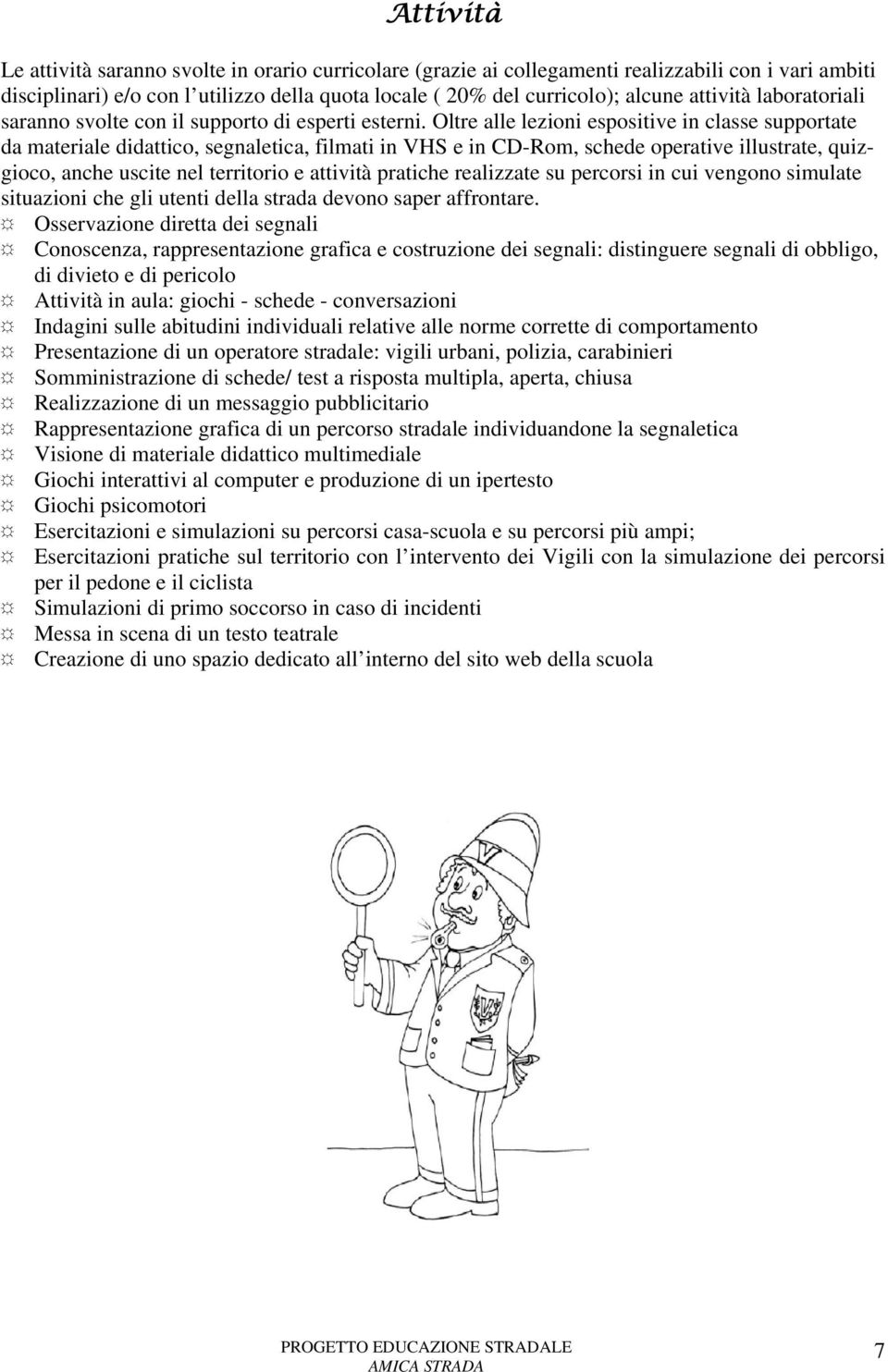 Oltre alle lezioni espositive in classe supportate da materiale didattico, segnaletica, filmati in VHS e in CD-Rom, schede operative illustrate, quizgioco, anche uscite nel territorio e attività