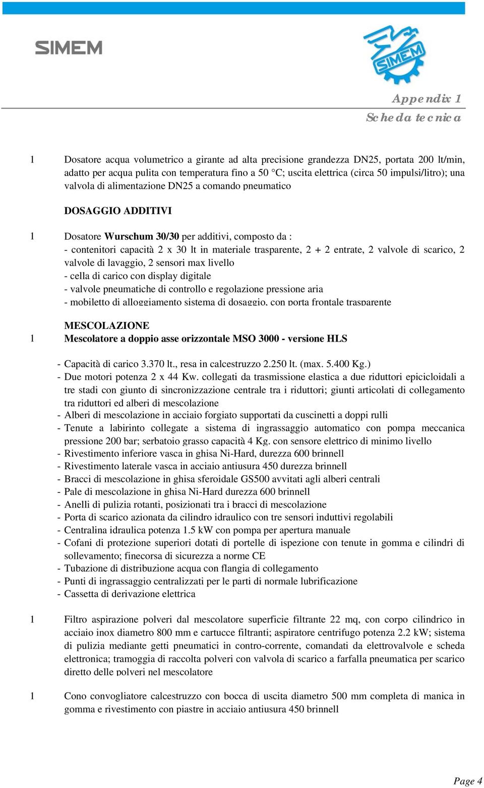 valvole di scarico, 2 valvole di lavaggio, 2 sensori max livello - cella di carico con display digitale - valvole pneumatiche di controllo e regolazione pressione aria - mobiletto di alloggiamento