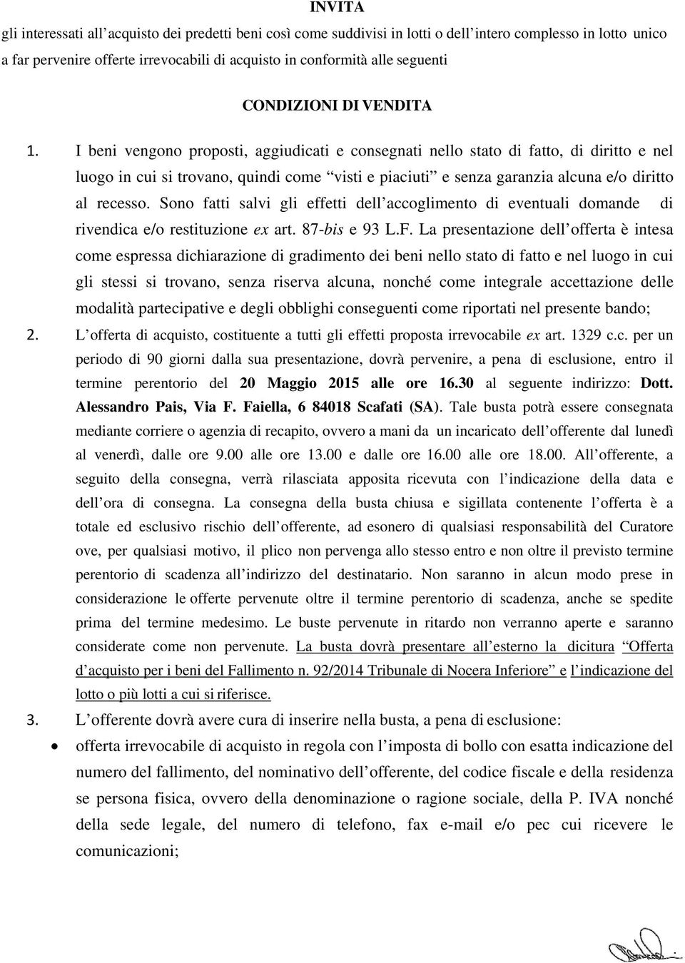 I beni vengono proposti, aggiudicati e consegnati nello stato di fatto, di diritto e nel luogo in cui si trovano, quindi come visti e piaciuti e senza garanzia alcuna e/o diritto al recesso.