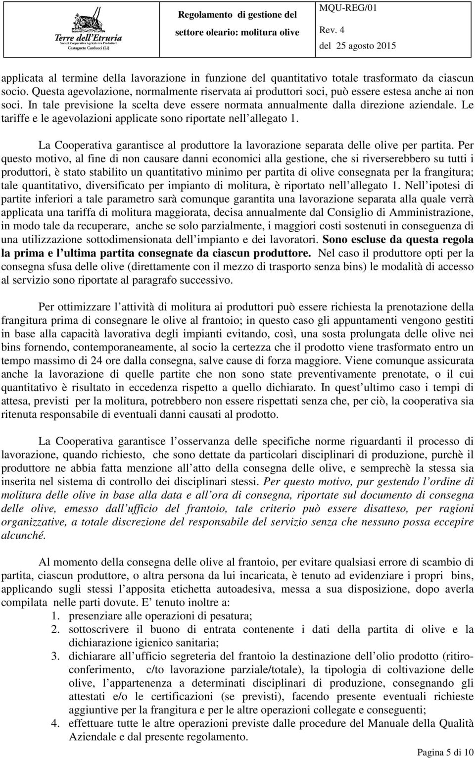 Le tariffe e le agevolazioni applicate sono riportate nell allegato 1. La Cooperativa garantisce al produttore la lavorazione separata delle olive per partita.