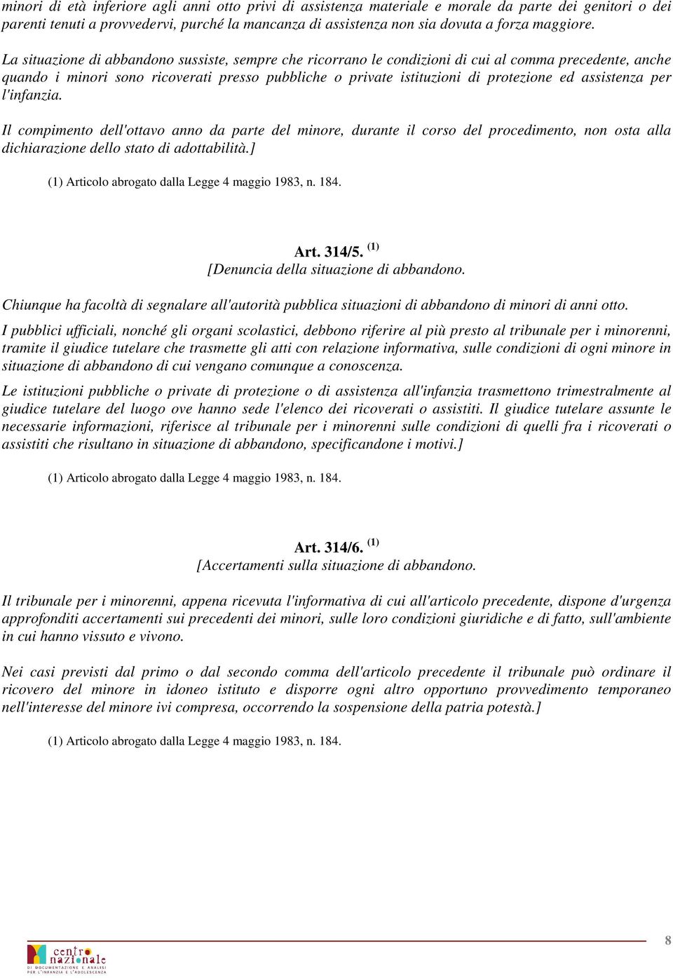 La situazione di abbandono sussiste, sempre che ricorrano le condizioni di cui al comma precedente, anche quando i minori sono ricoverati presso pubbliche o private istituzioni di protezione ed