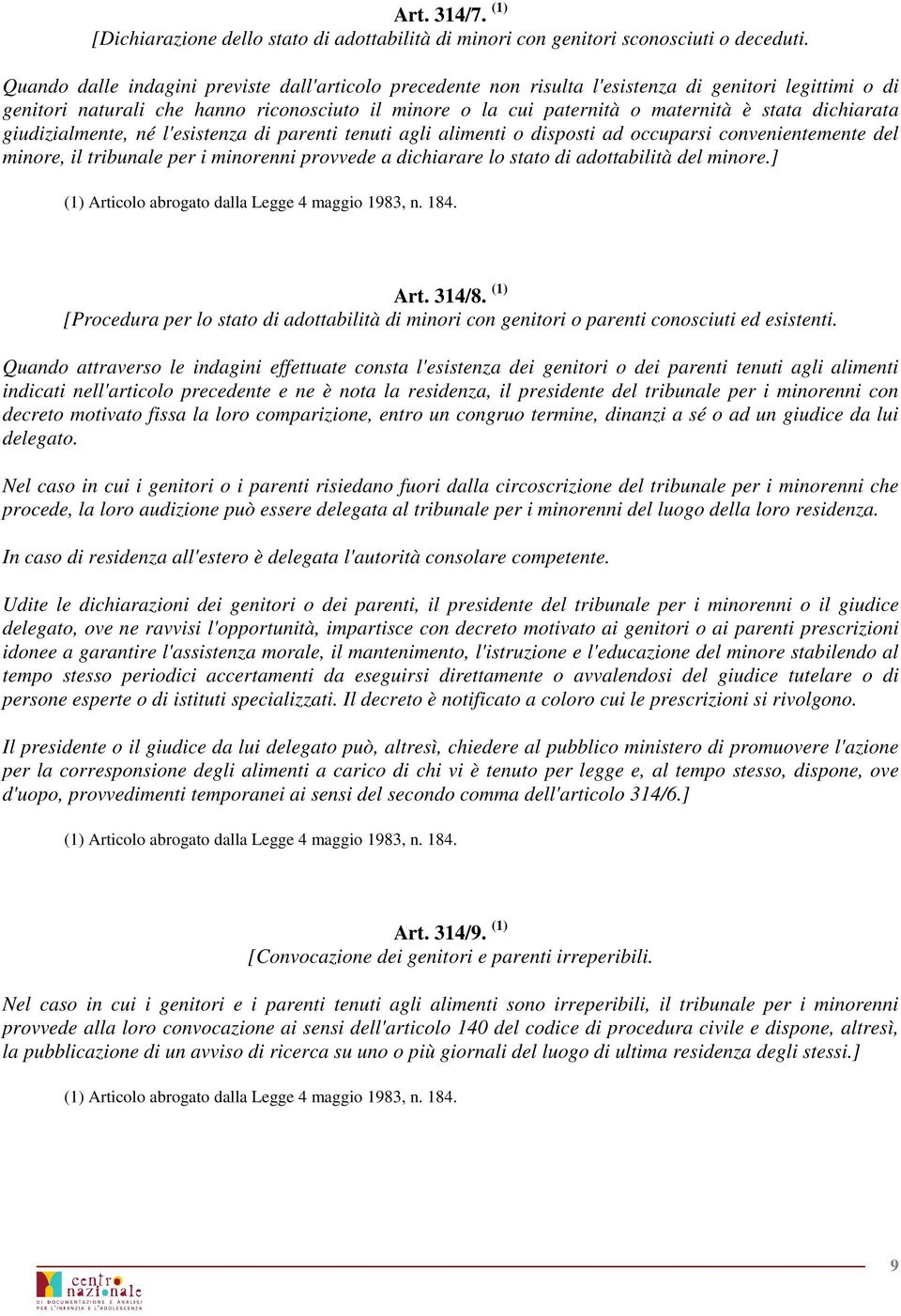 dichiarata giudizialmente, né l'esistenza di parenti tenuti agli alimenti o disposti ad occuparsi convenientemente del minore, il tribunale per i minorenni provvede a dichiarare lo stato di