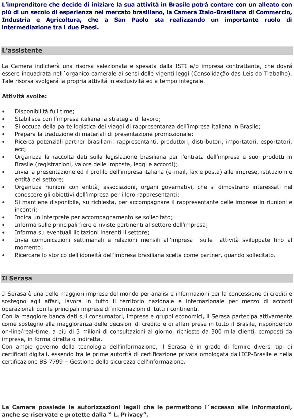 L assistente La Camera indicherà una risorsa selezionata e spesata dalla ISTI e/o impresa contrattante, che dovrá essere inquadrata nell organico camerale ai sensi delle vigenti leggi (Consolidação