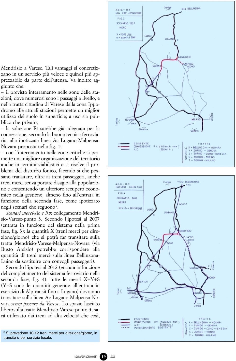 permette un miglior utilizzo del suolo in superficie, a uso sia pubblico che privato; ± la soluzione Rt sarebbe giaá adeguata per la connessione, secondo la buona tecnica ferroviaria, alla ipotizzata