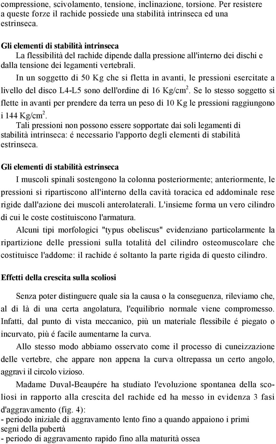 In un soggetto di 50 Kg che si fletta in avanti, le pressioni esercitate a livello del disco L4-L5 sono dell'ordine di 16 Kg/cm 2.