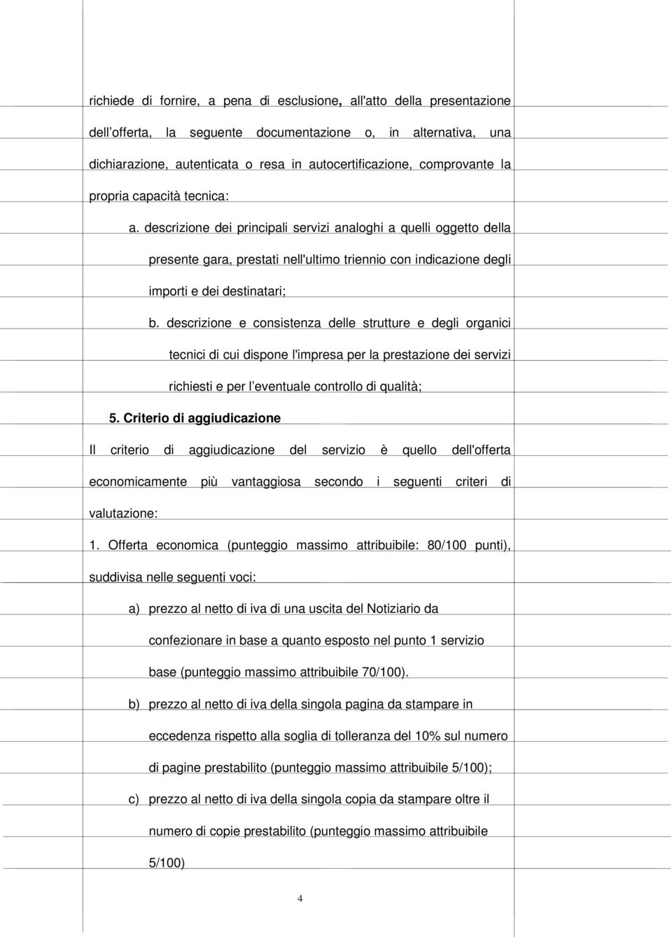 descrizione dei principali servizi analoghi a quelli oggetto della presente gara, prestati nell'ultimo triennio con indicazione degli importi e dei destinatari; b.