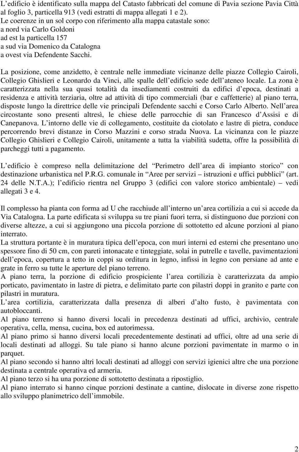 La posizione, come anzidetto, è centrale nelle immediate vicinanze delle piazze Collegio Cairoli, Collegio Ghislieri e Leonardo da Vinci, alle spalle dell edificio sede dell ateneo locale.