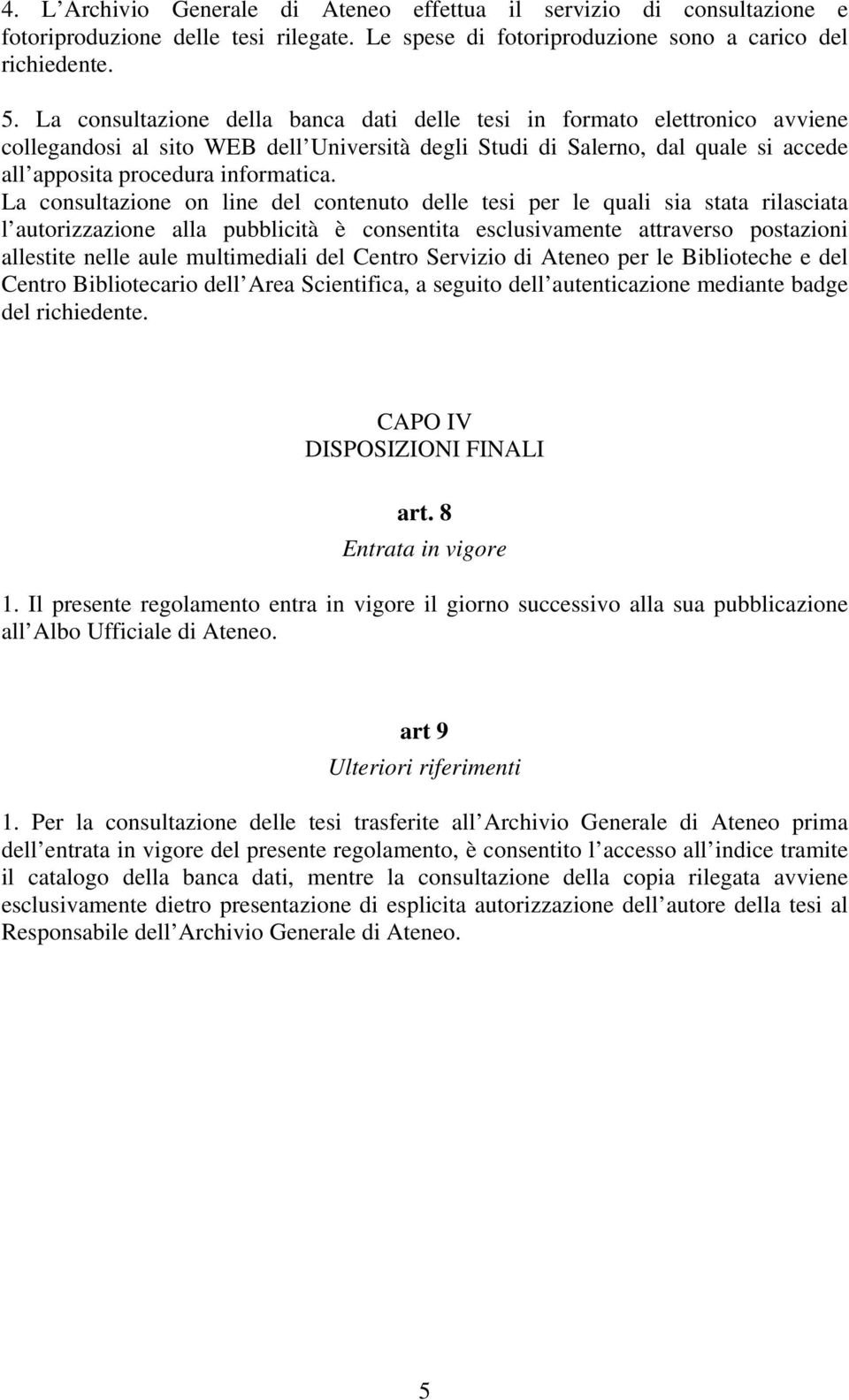 La consultazione on line del contenuto delle tesi per le quali sia stata rilasciata l autorizzazione alla pubblicità è consentita esclusivamente attraverso postazioni allestite nelle aule